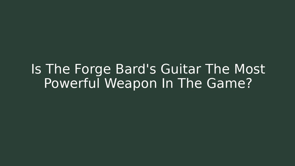 Is The Forge Bard's Guitar The Most Powerful Weapon In The Game?