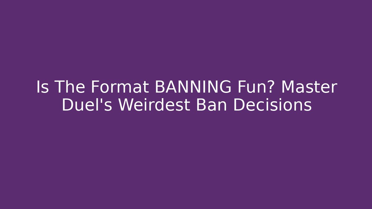 Is The Format BANNING Fun? Master Duel's Weirdest Ban Decisions