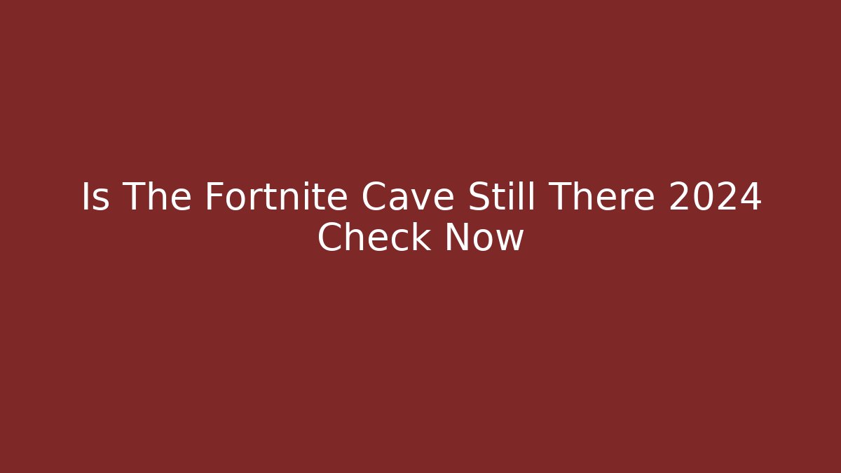 Is The Fortnite Cave Still There 2024 Check Now