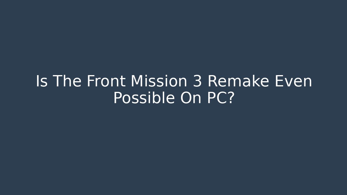 Is The Front Mission 3 Remake Even Possible On PC?