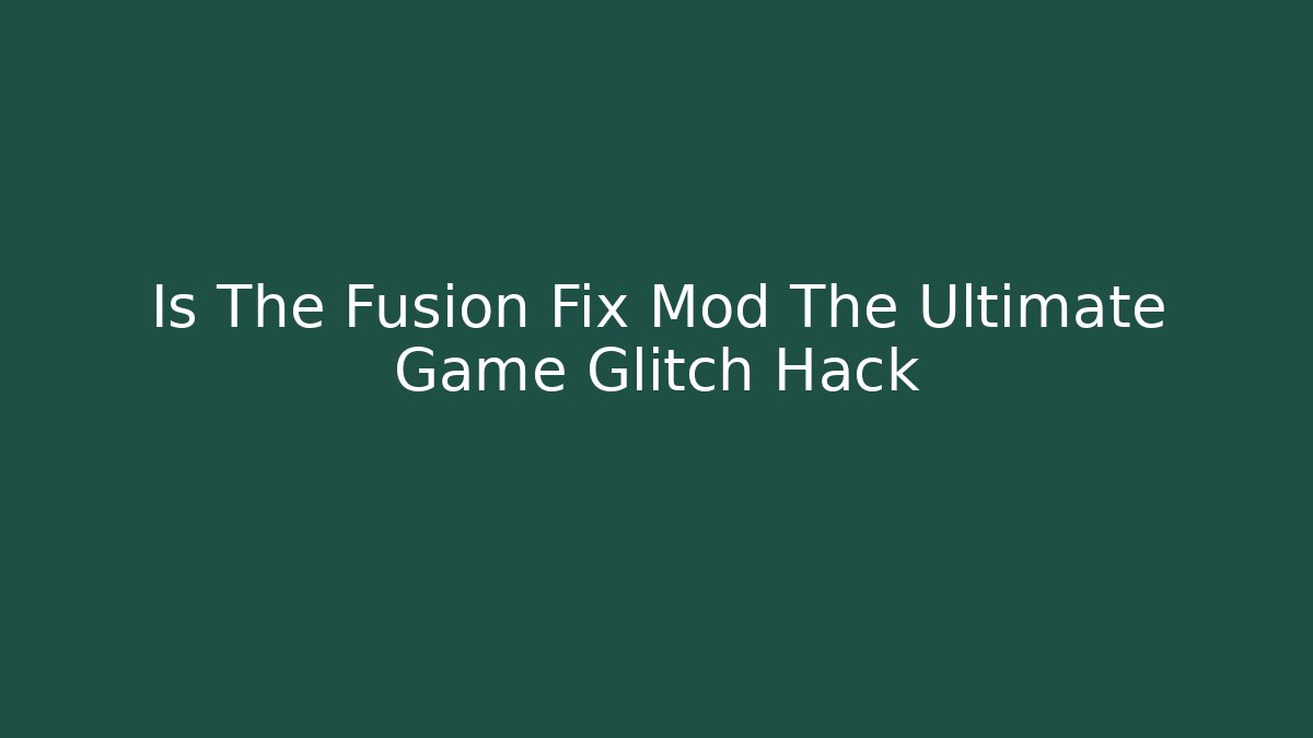 Is The Fusion Fix Mod The Ultimate Game Glitch Hack