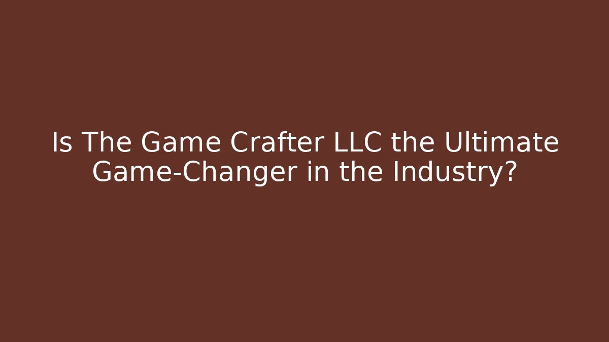 Is The Game Crafter LLC the Ultimate Game-Changer in the Industry?