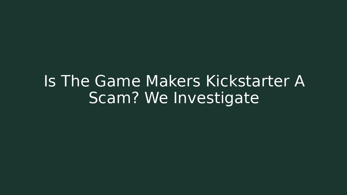 Is The Game Makers Kickstarter A Scam? We Investigate