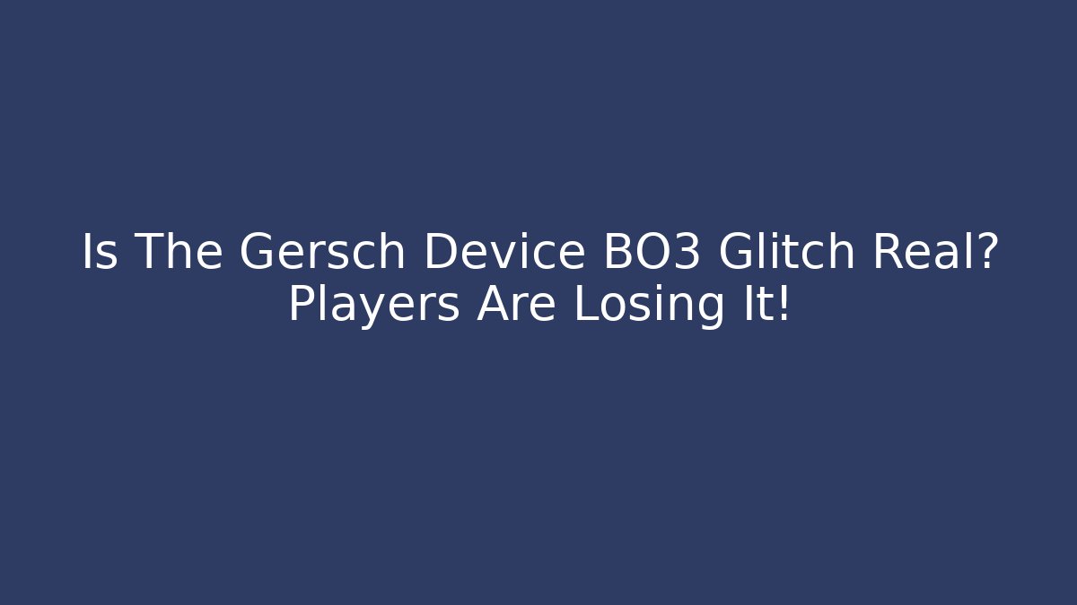Is The Gersch Device BO3 Glitch Real? Players Are Losing It!