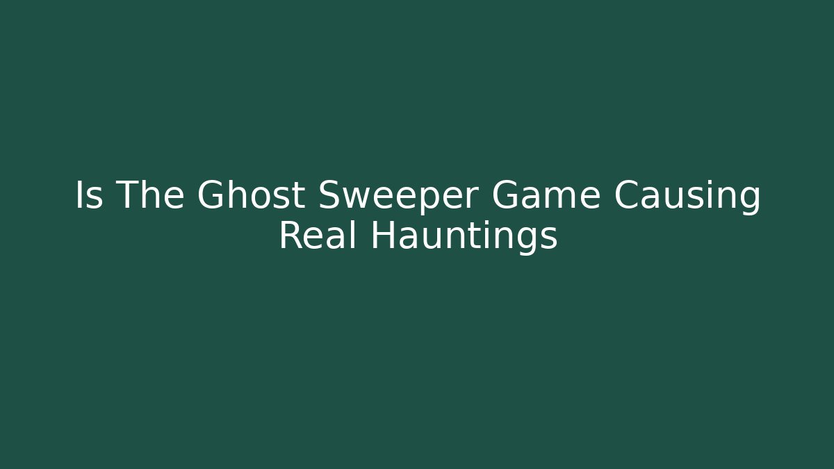 Is The Ghost Sweeper Game Causing Real Hauntings