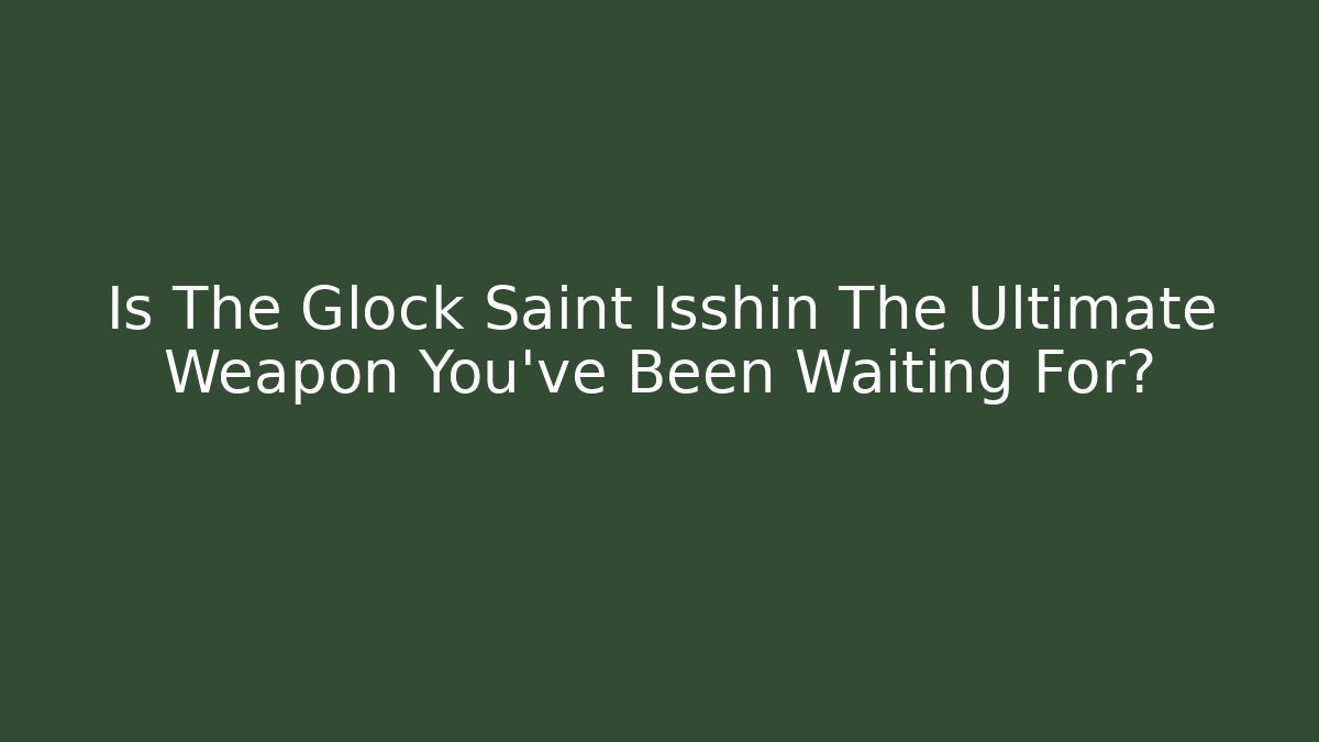 Is The Glock Saint Isshin The Ultimate Weapon You've Been Waiting For?