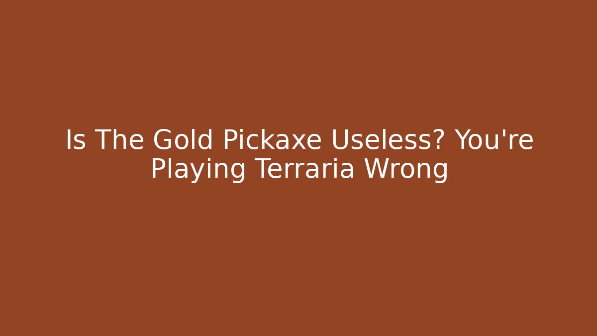 Is The Gold Pickaxe Useless? You're Playing Terraria Wrong
