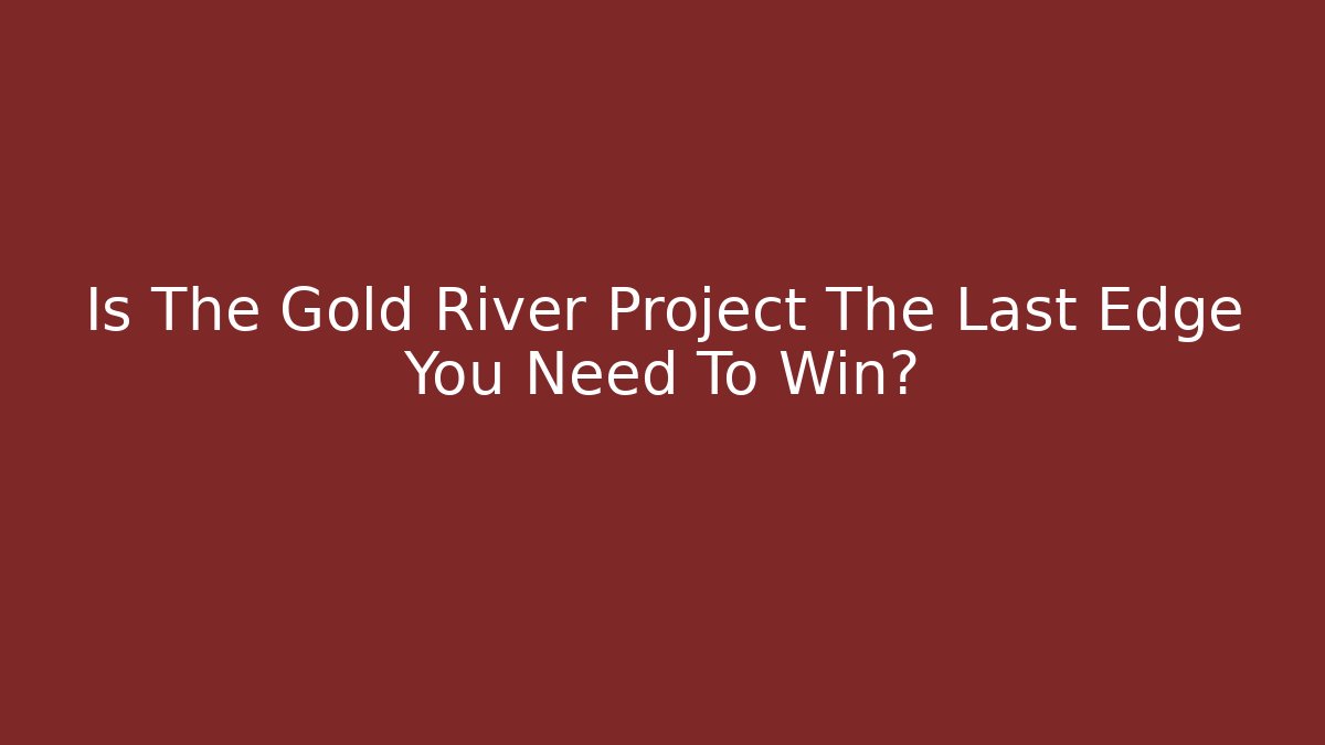 Is The Gold River Project The Last Edge You Need To Win? - Critter Realm