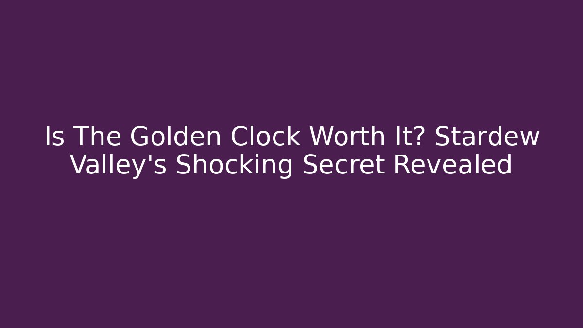 Is The Golden Clock Worth It? Stardew Valley's Shocking Secret Revealed