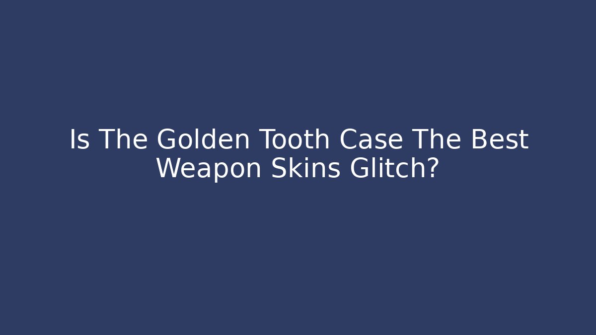 Is The Golden Tooth Case The Best Weapon Skins Glitch?