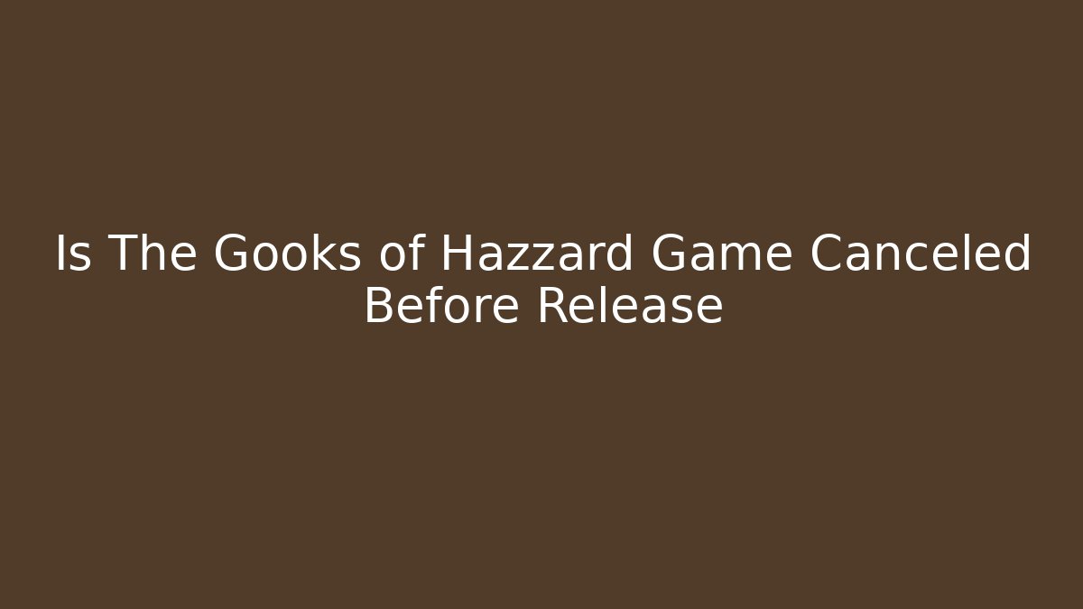 Is The Gooks of Hazzard Game Canceled Before Release