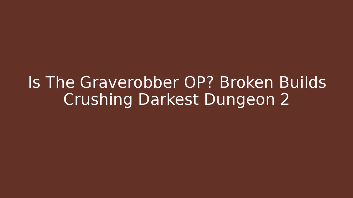 Is The Graverobber OP? Broken Builds Crushing Darkest Dungeon 2