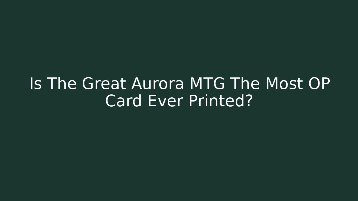 Is The Great Aurora MTG The Most OP Card Ever Printed?