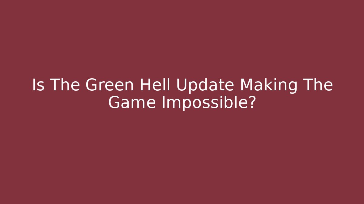 Is The Green Hell Update Making The Game Impossible? - Critter Realm