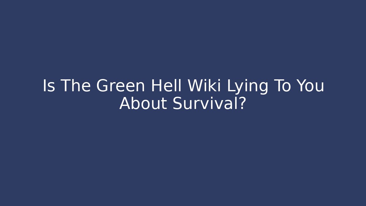 Is The Green Hell Wiki Lying To You About Survival?