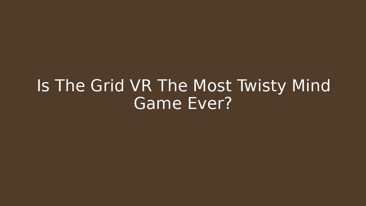 Is The Grid VR The Most Twisty Mind Game Ever?