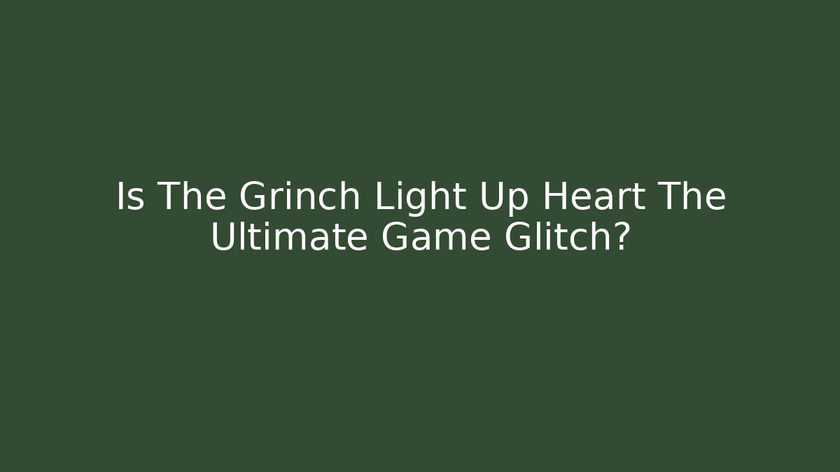 Is The Grinch Light Up Heart The Ultimate Game Glitch?