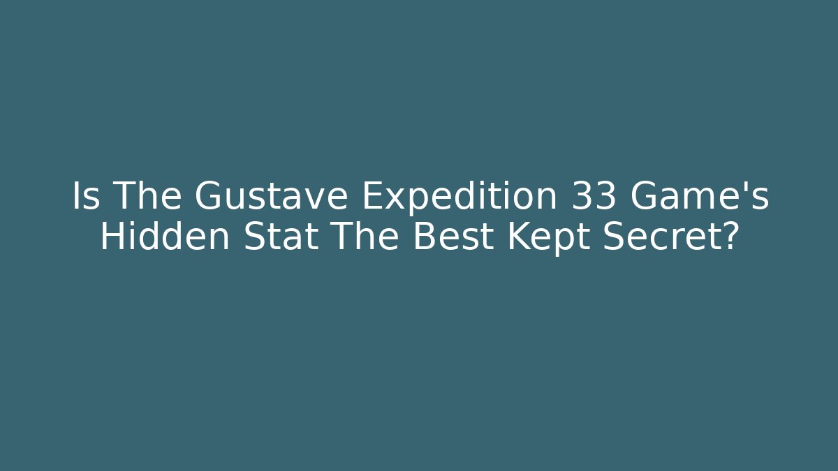 Is The Gustave Expedition 33 Game's Hidden Stat The Best Kept Secret?