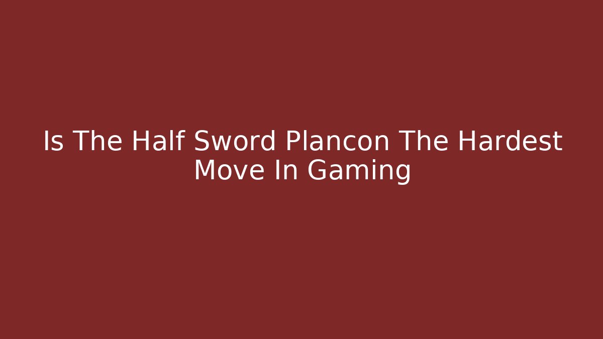 Is The Half Sword Plancon The Hardest Move In Gaming