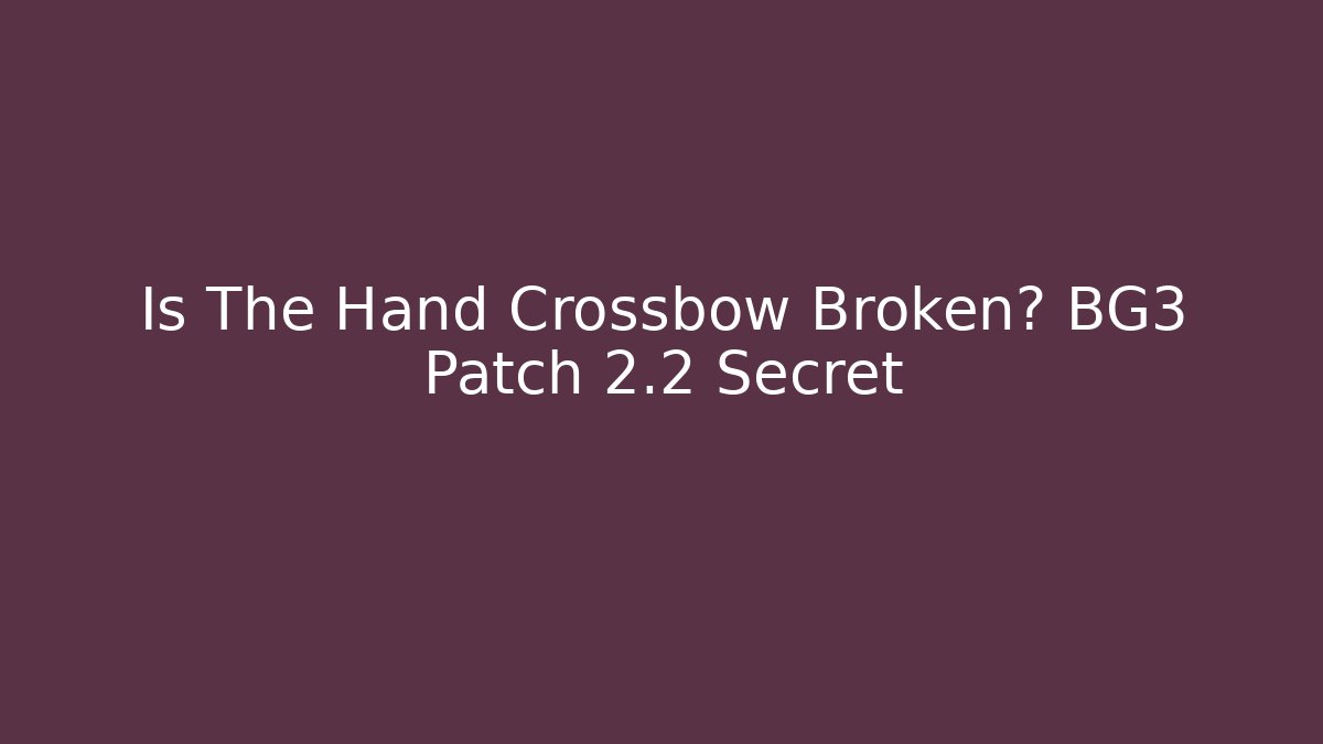 Is The Hand Crossbow Broken? BG3 Patch 2.2 Secret