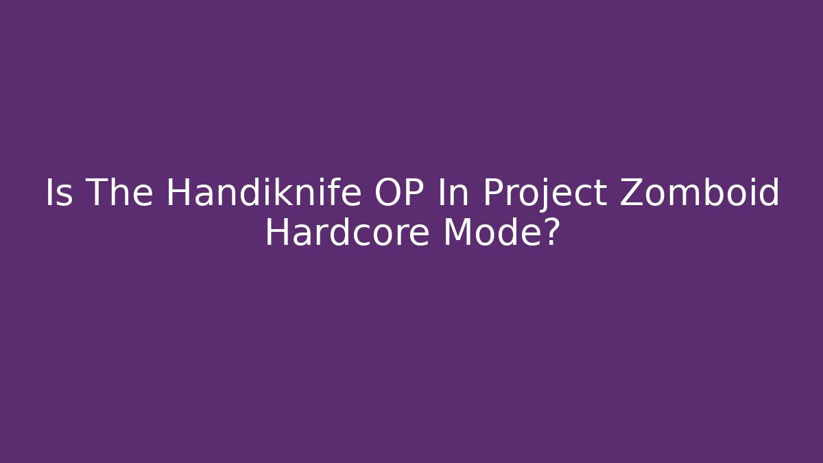 Is The Handiknife OP In Project Zomboid Hardcore Mode?