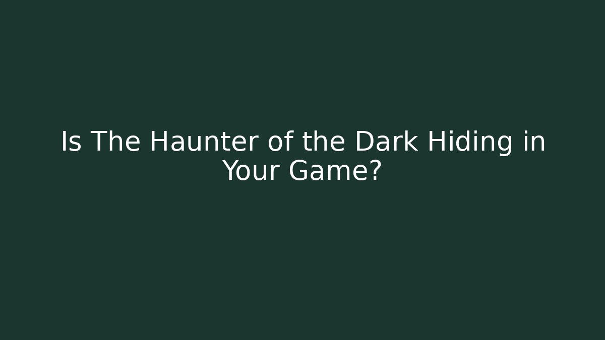 Is The Haunter of the Dark Hiding in Your Game?