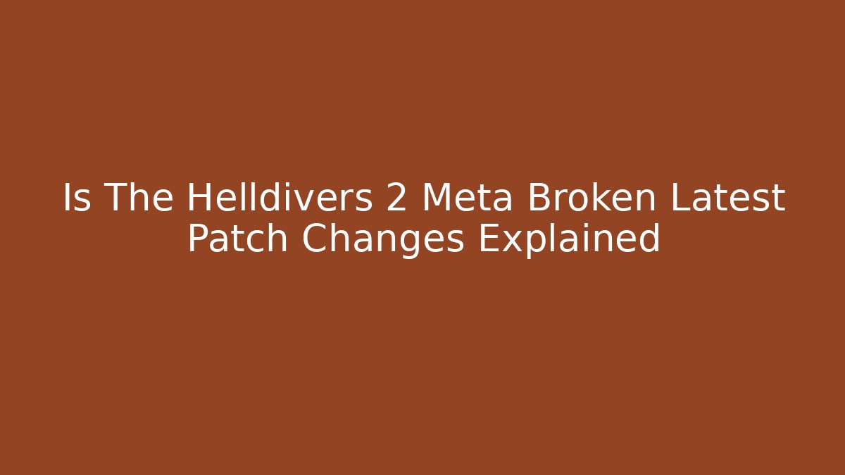 Is The Helldivers 2 Meta Broken Latest Patch Changes Explained