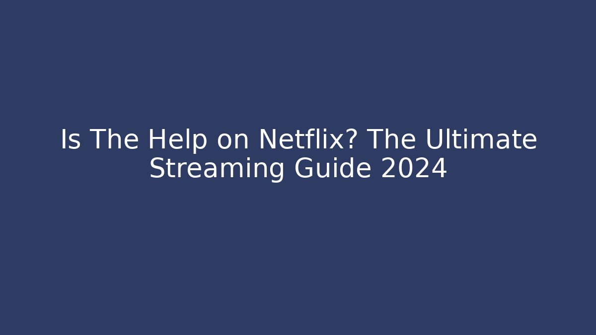 Is The Help on Netflix? The Ultimate Streaming Guide 2024