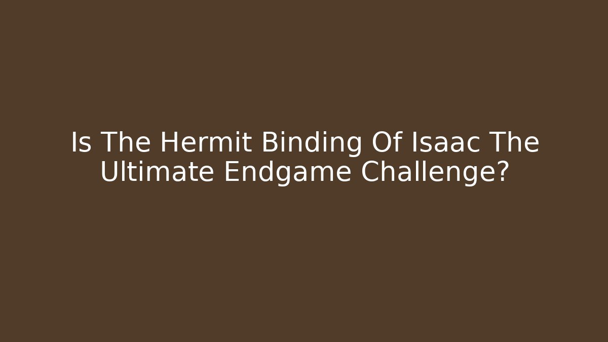 Is The Hermit Binding Of Isaac The Ultimate Endgame Challenge?
