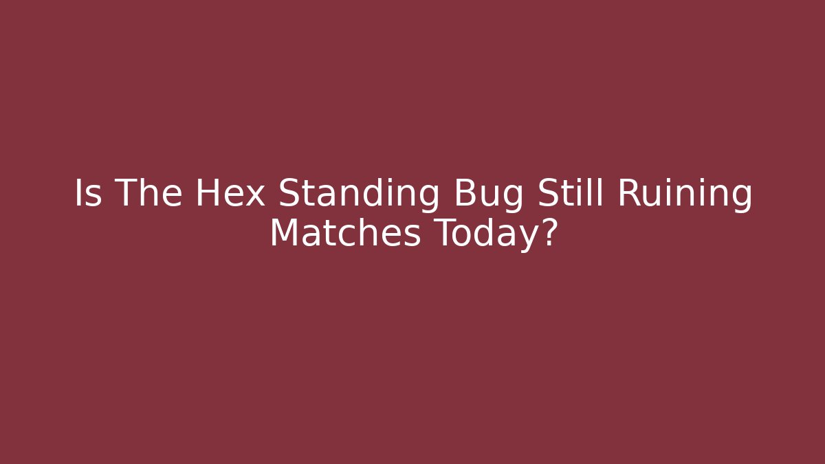 Is The Hex Standing Bug Still Ruining Matches Today?