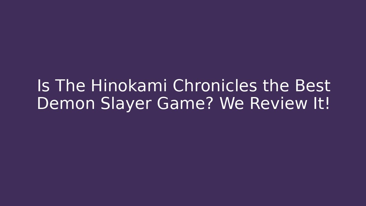 Is The Hinokami Chronicles the Best Demon Slayer Game? We Review It!