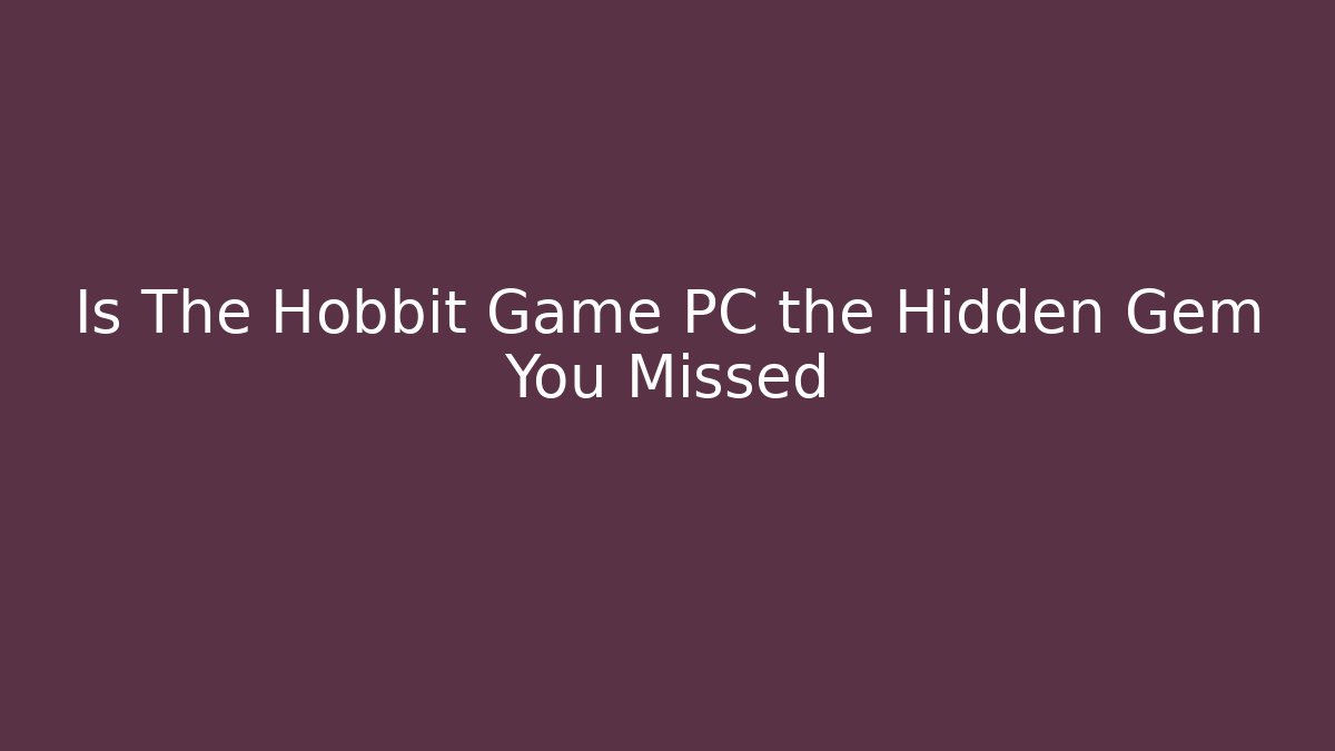 Is The Hobbit Game PC the Hidden Gem You Missed