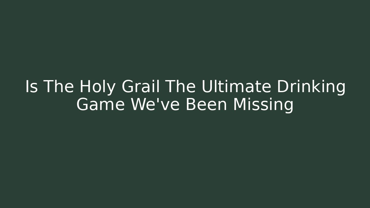 Is The Holy Grail The Ultimate Drinking Game We've Been Missing