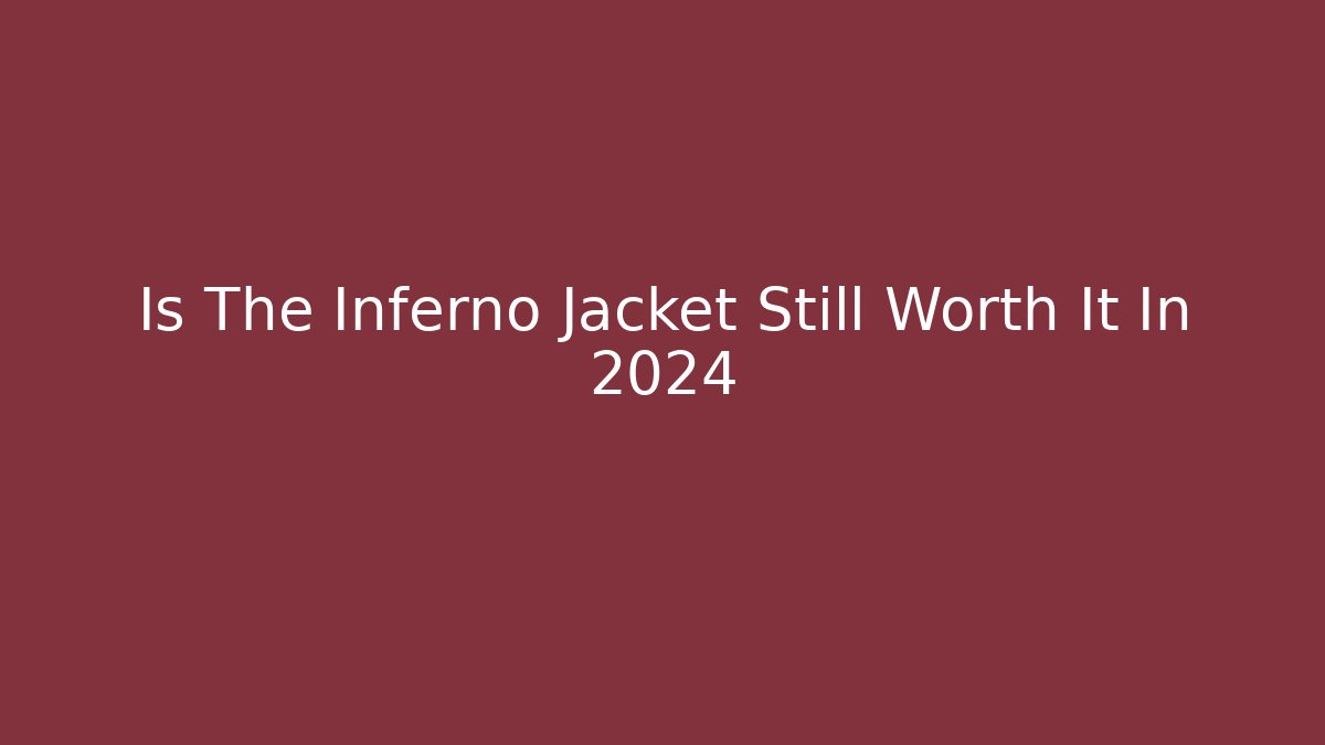 Is The Inferno Jacket Still Worth It In 2024