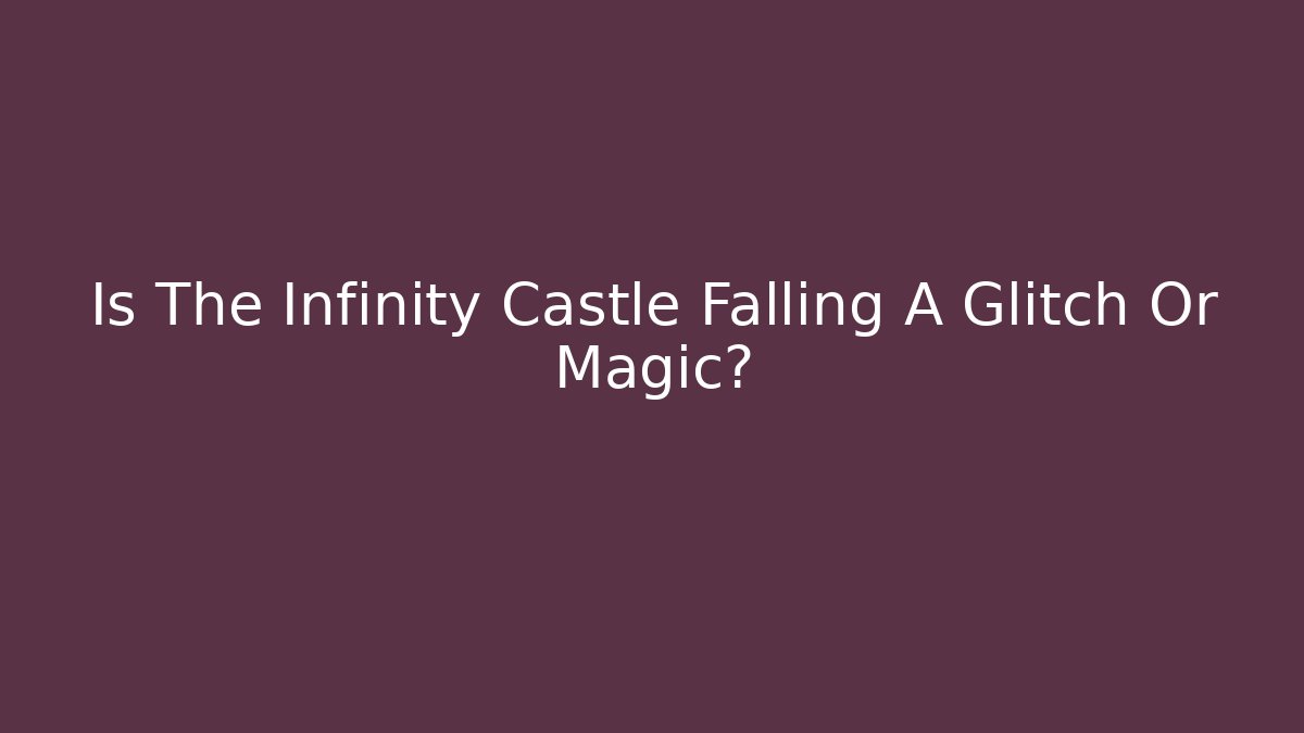 Is The Infinity Castle Falling A Glitch Or Magic?