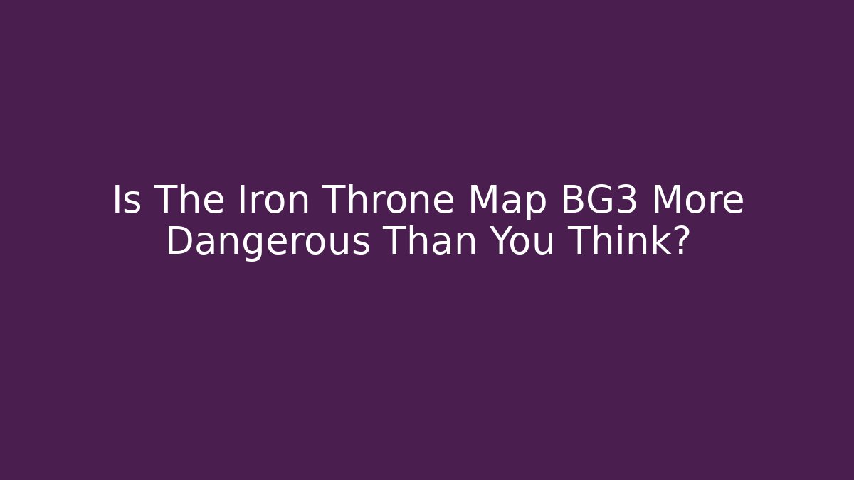 Is The Iron Throne Map BG3 More Dangerous Than You Think?