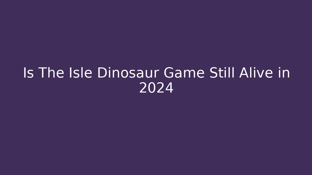 Is The Isle Dinosaur Game Still Alive in 2024
