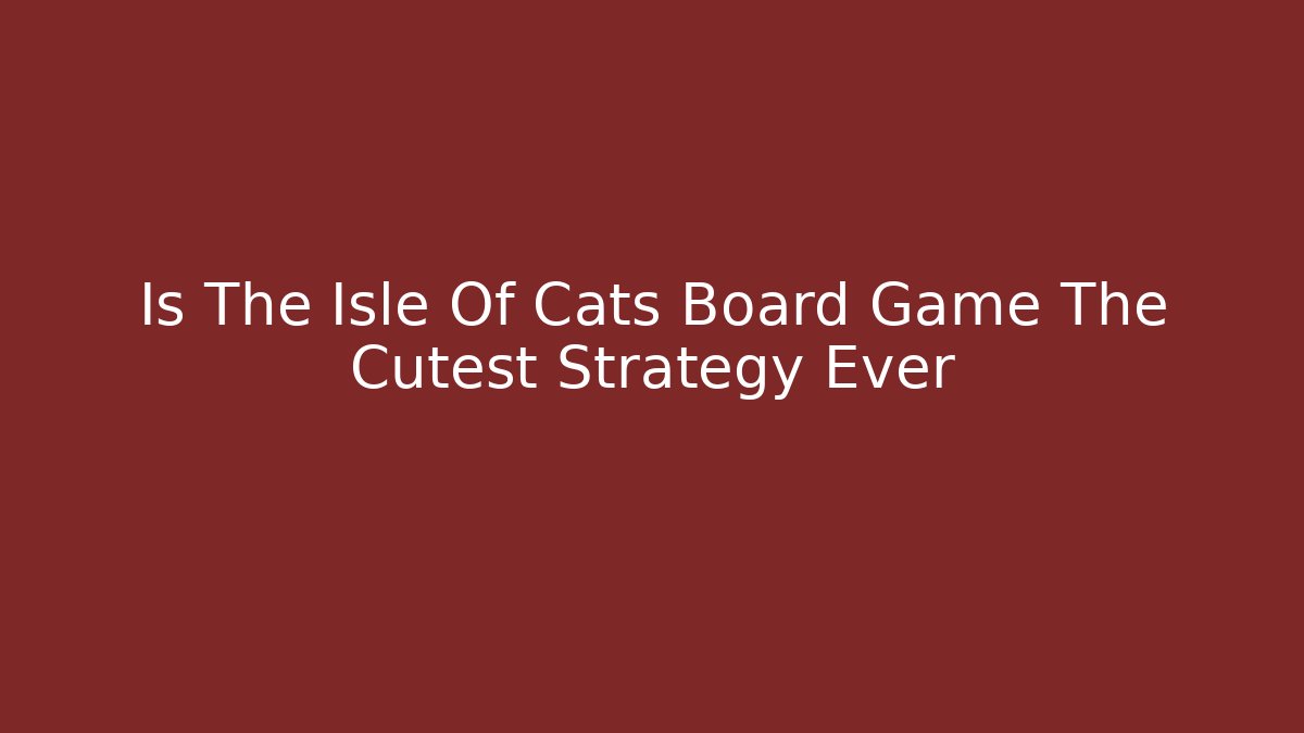 Is The Isle Of Cats Board Game The Cutest Strategy Ever