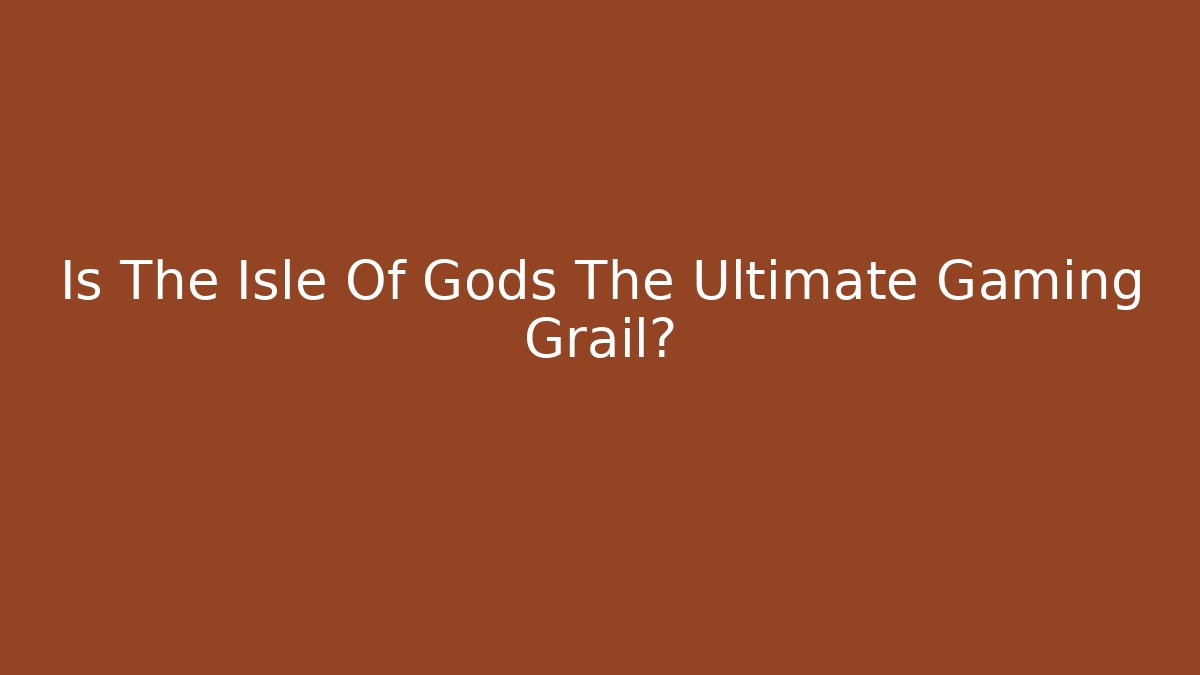 Is The Isle Of Gods The Ultimate Gaming Grail?
