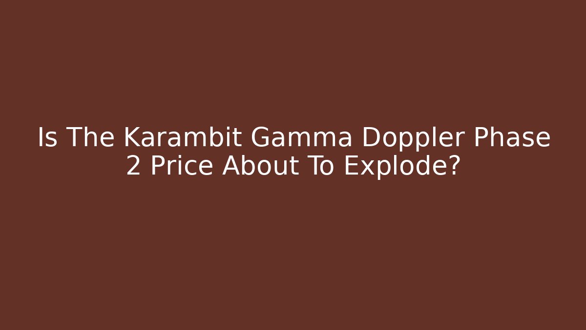 Is The Karambit Gamma Doppler Phase 2 Price About To Explode?