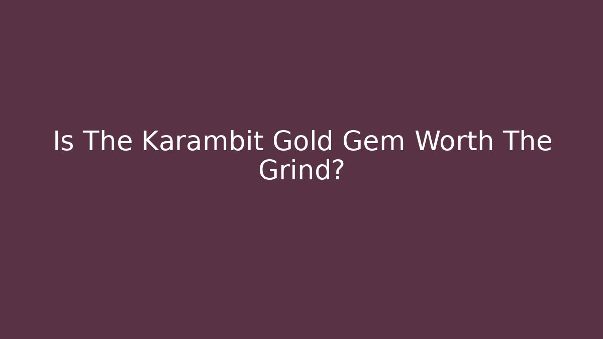 Is The Karambit Gold Gem Worth The Grind?