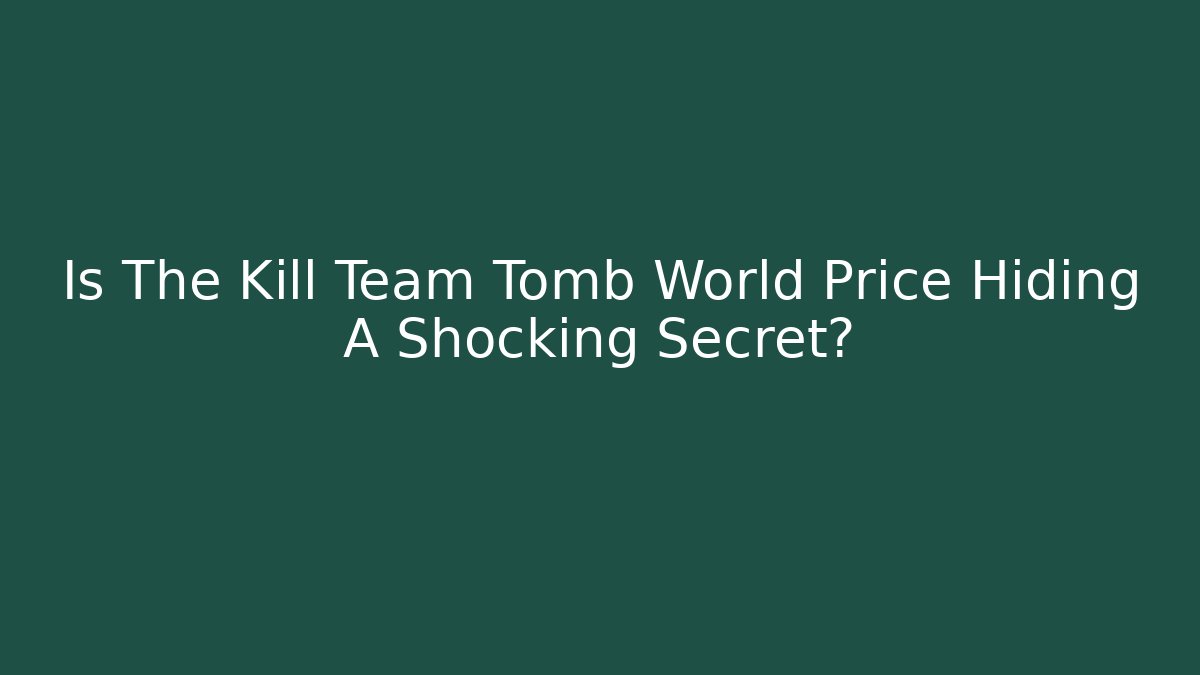 Is The Kill Team Tomb World Price Hiding A Shocking Secret?