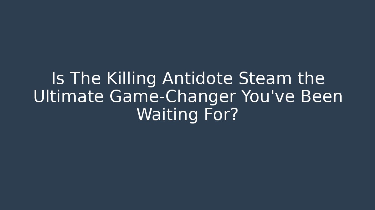 Is The Killing Antidote Steam the Ultimate Game-Changer You've Been Waiting For?