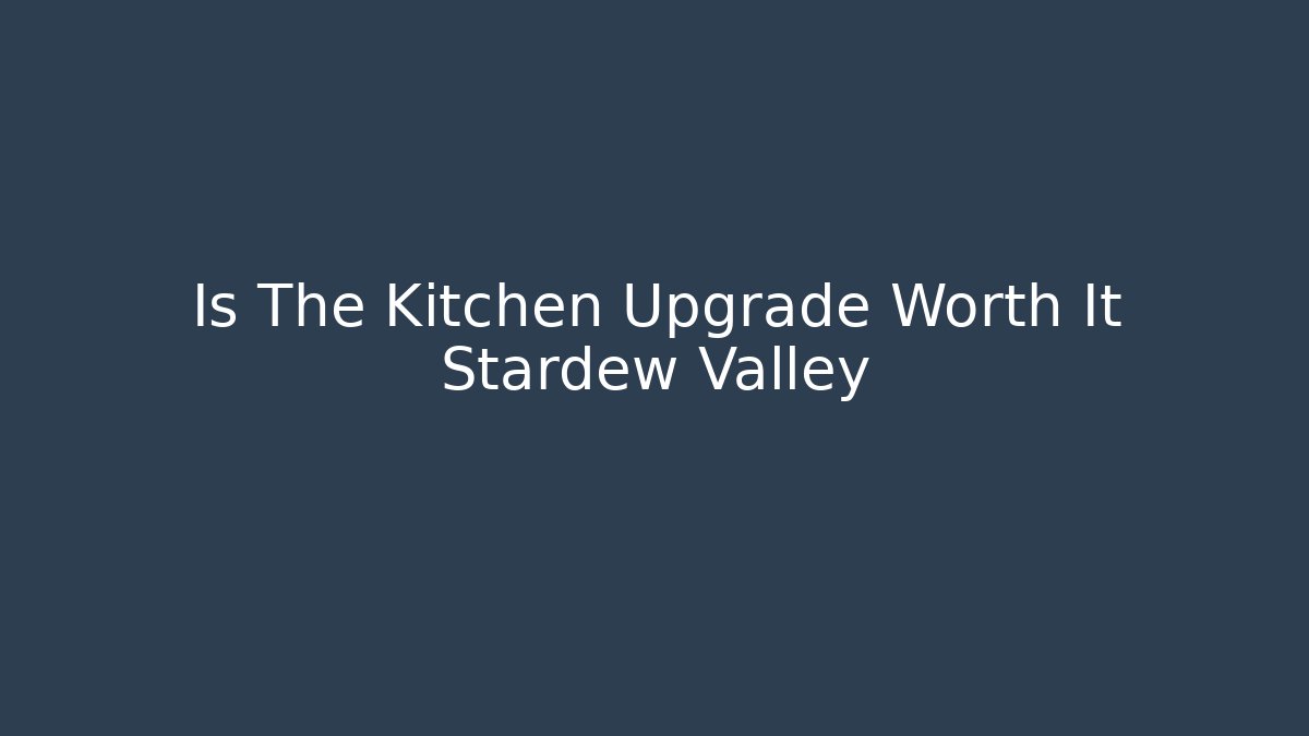 Is The Kitchen Upgrade Worth It Stardew Valley