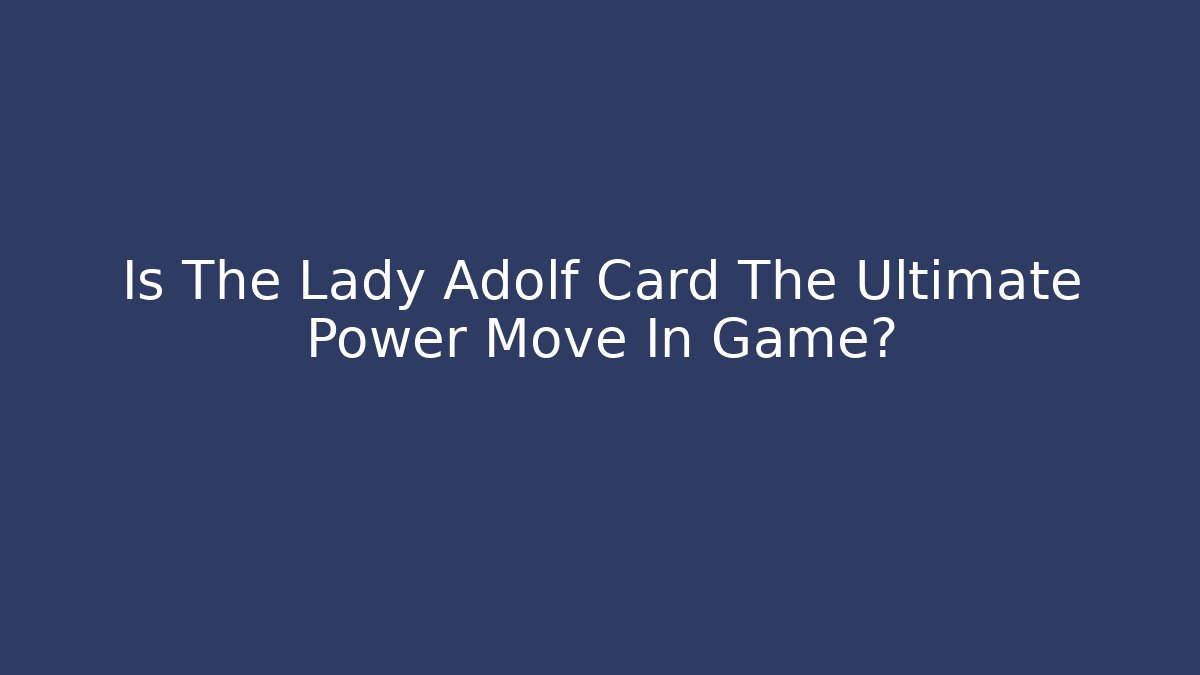 Is The Lady Adolf Card The Ultimate Power Move In Game?