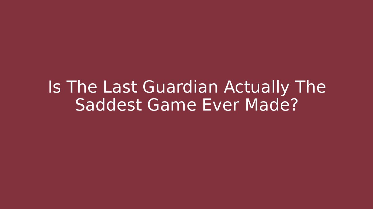 Is The Last Guardian Actually The Saddest Game Ever Made?