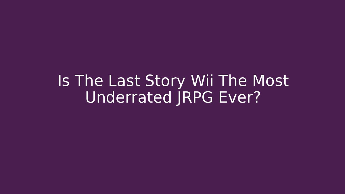 Is The Last Story Wii The Most Underrated JRPG Ever?