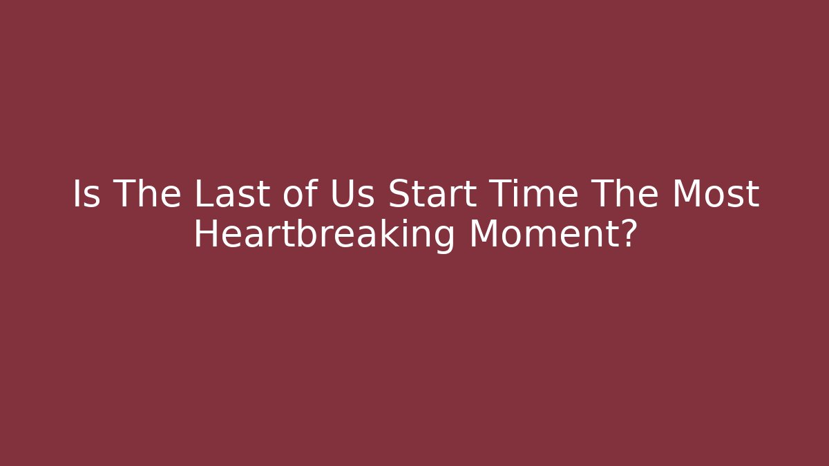 Is The Last of Us Start Time The Most Heartbreaking Moment? - Critter Realm