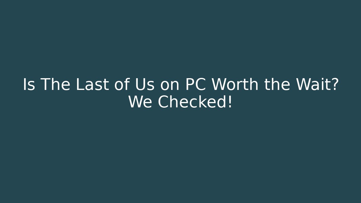 Is The Last of Us on PC Worth the Wait? We Checked!