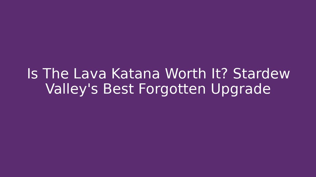 Is The Lava Katana Worth It? Stardew Valley's Best Forgotten Upgrade